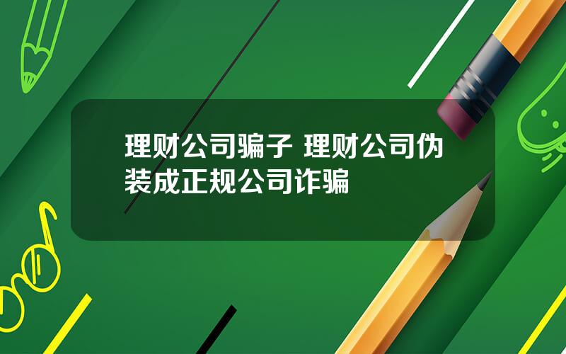 理财公司骗子 理财公司伪装成正规公司诈骗